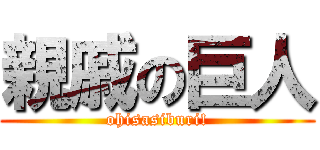親戚の巨人 (ohisasiburi!)