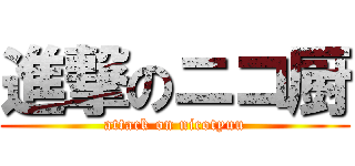 進撃のニコ厨 (attack on nicotyuu)