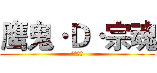鹰鬼·Ｄ·宗魂 (☠宗魂☠)