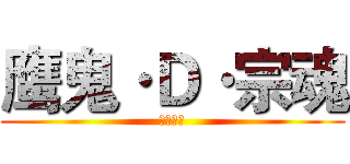 鹰鬼·Ｄ·宗魂 (☠宗魂☠)