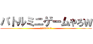 バトルミニゲームやろｗ (hibiki615)