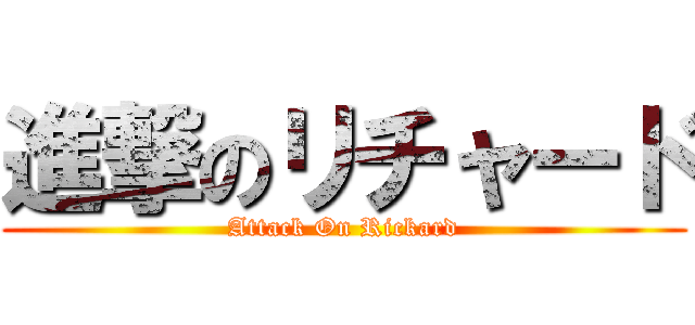 進撃のリチャード (Attack On Rickard)