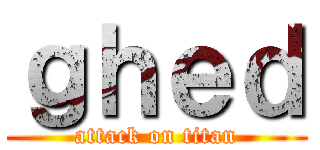 ｇｈｅｄ (attack on titan)