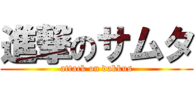 進撃のサムタ (attack on dakkus)