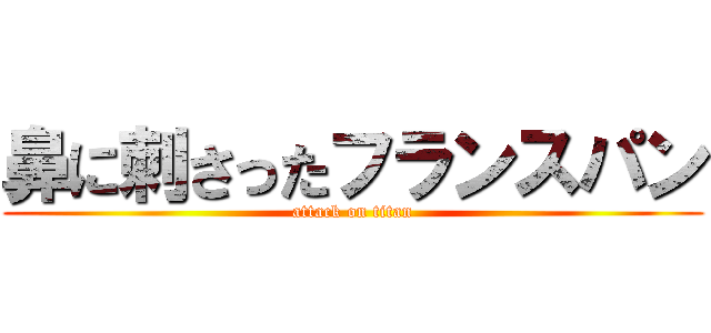 鼻に刺さったフランスパン (attack on titan)