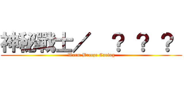 神秘戰士／  ？ ？ ？  (Warm Breeze Caring)