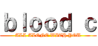 ｂｌｏｏｄ ｃ (ALL ALONE WITH YOU)