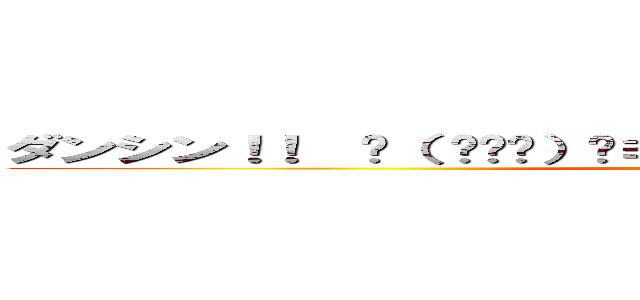 ダンシン！！  ʅ（ ՞ਊ՞）ʃ≡  ≡ʅ（ ՞ਊ՞）ʃ トゥナイッ！！ (ʅ( ՞ਊ՞)ʃ ﾌｧｻｧ…)