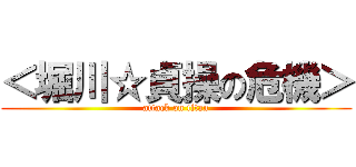 ＜堀川☆貞操の危機＞ (attack on titan)