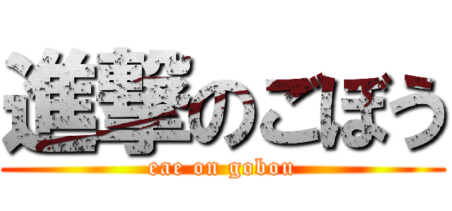 進撃のごぼう (eae on gobou)