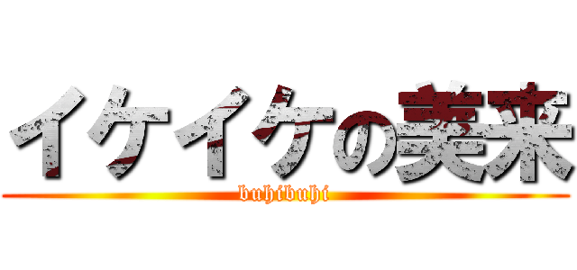 イケイケの美来 (buhibuhi)