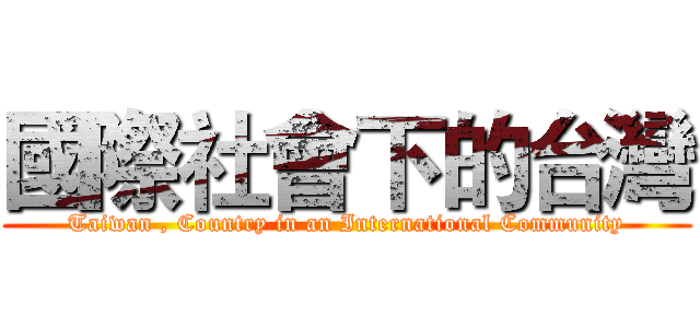 國際社會下的台灣 (Taiwan , Country in an International Community)