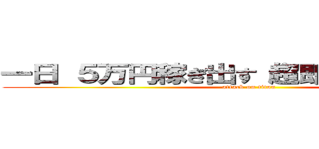 一日 ５万円稼ぎ出す“超即金ビジネス” (attack on titan)