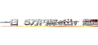 一日 ５万円稼ぎ出す“超即金ビジネス” (attack on titan)