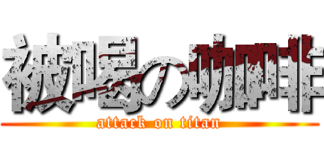 被喝の咖啡 (attack on titan)