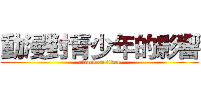 動漫對青少年的影響 (attack on titan)