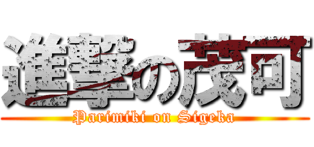 進撃の茂可 (Parimiki on Sigeka)