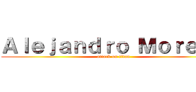 Ａｌｅｊａｎｄｒｏ Ｍｏｒｅｎｏ (attack on titan)