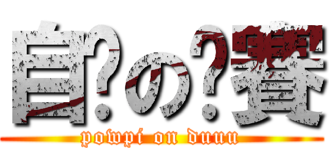 自瀆の嘎賽 (powpi on duuu)