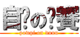 自瀆の嘎賽 (powpi on duuu)