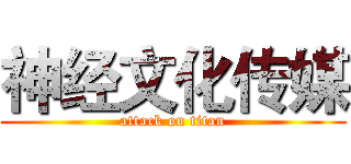 神经文化传媒 (attack on titan)
