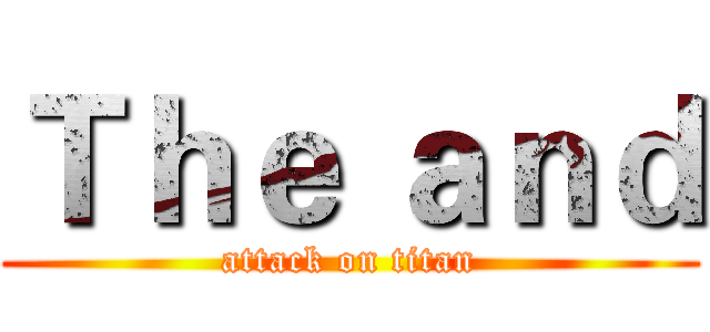 Ｔｈｅ ａｎｄ (attack on titan)