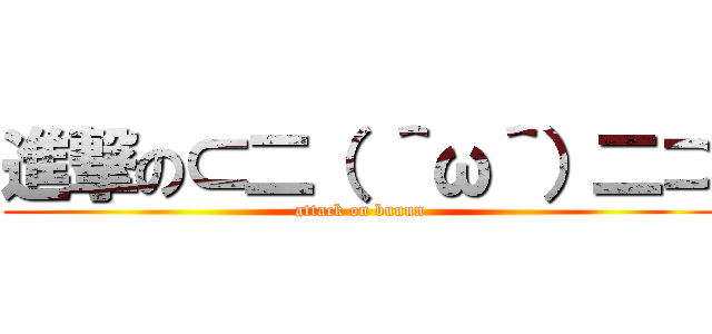 進撃の⊂二（ ＾ω＾）二⊃ (attack on buuun)