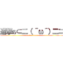 進撃の⊂二（ ＾ω＾）二⊃ (attack on buuun)