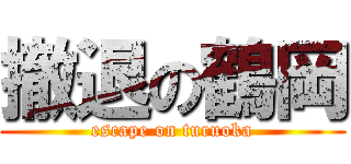 撤退の鶴岡 (escape on turuoka)