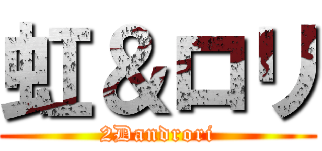 虹＆ロリ (2Dandrori)