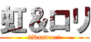 虹＆ロリ (2Dandrori)