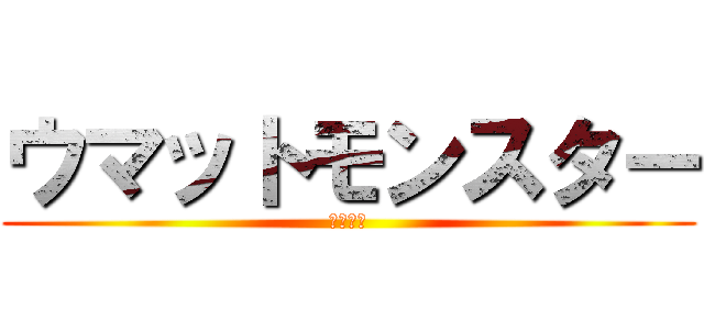 ウマットモンスター (うまうま)