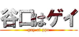 谷口はゲイ (gay at ppo)