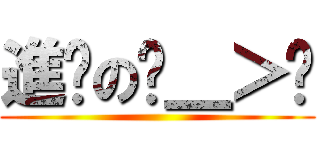 進擊のˊ＿＞ˋ ()