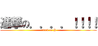 進撃の．．．．！！！！ (attack on H)