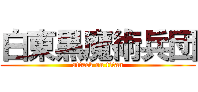 白東黒魔術兵団 (attack on titan)