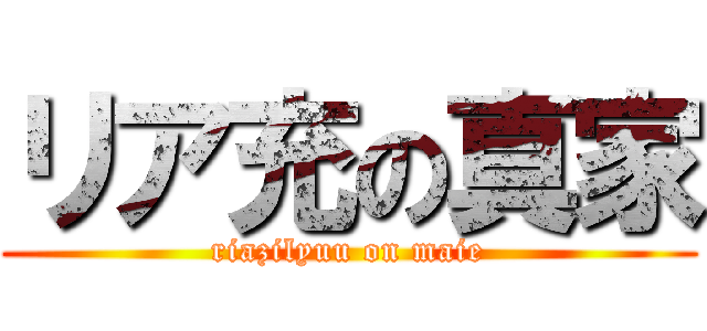 リア充の真家 (riazilyuu on maie)