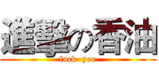 進擊の香油 (fuck  yoe)