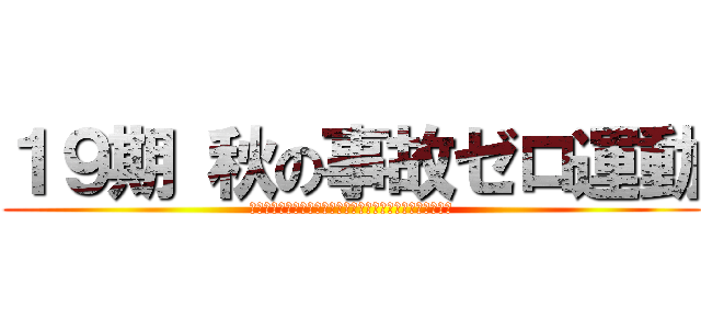 １９期 秋の事故ゼロ運動 (基本動作の徹底と車両感覚を向上させバック事故を削減する！)