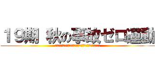 １９期 秋の事故ゼロ運動 (基本動作の徹底と車両感覚を向上させバック事故を削減する！)