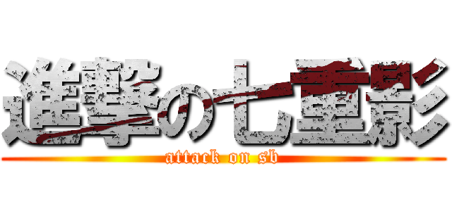 進撃の七重影 (attack on sb)