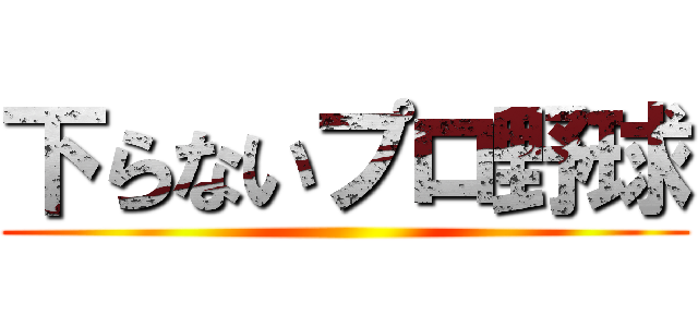 下らないプロ野球 ()