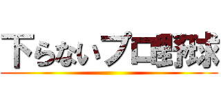 下らないプロ野球 ()