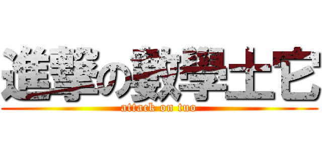 進撃の數學土它 (attack on tuo)