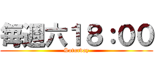 毎週六１８：００ (Saturday)