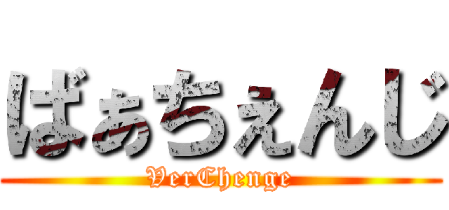 ばぁちぇんじ (VerChenge)