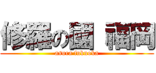 修羅の國 福岡 (asura fukuoka)