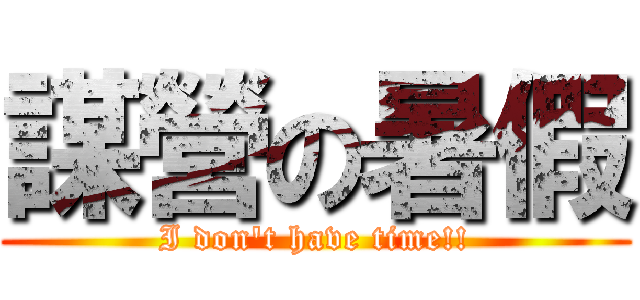 謀營の暑假 (I don\'t have time!!)