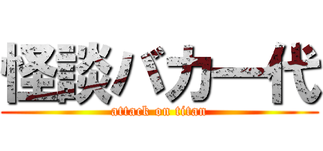 怪談バカ一代 (attack on titan)