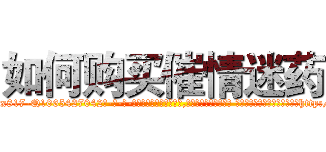 如何购买催情迷药 (如何购买催情迷药【电-话151x68344x817-Q1065427042元-吉-药-业】我们做的是长期生意,靠的是老客户长期支持 如何购买催情迷药在发表了一篇http://sngk.net/Ao05wW

参考消息网我们做的是长期生意,靠的是老客户长期支持也许我们早该意识到，就连鲍勃·霍斯金斯（金球奖戏剧类电影男主角 
)